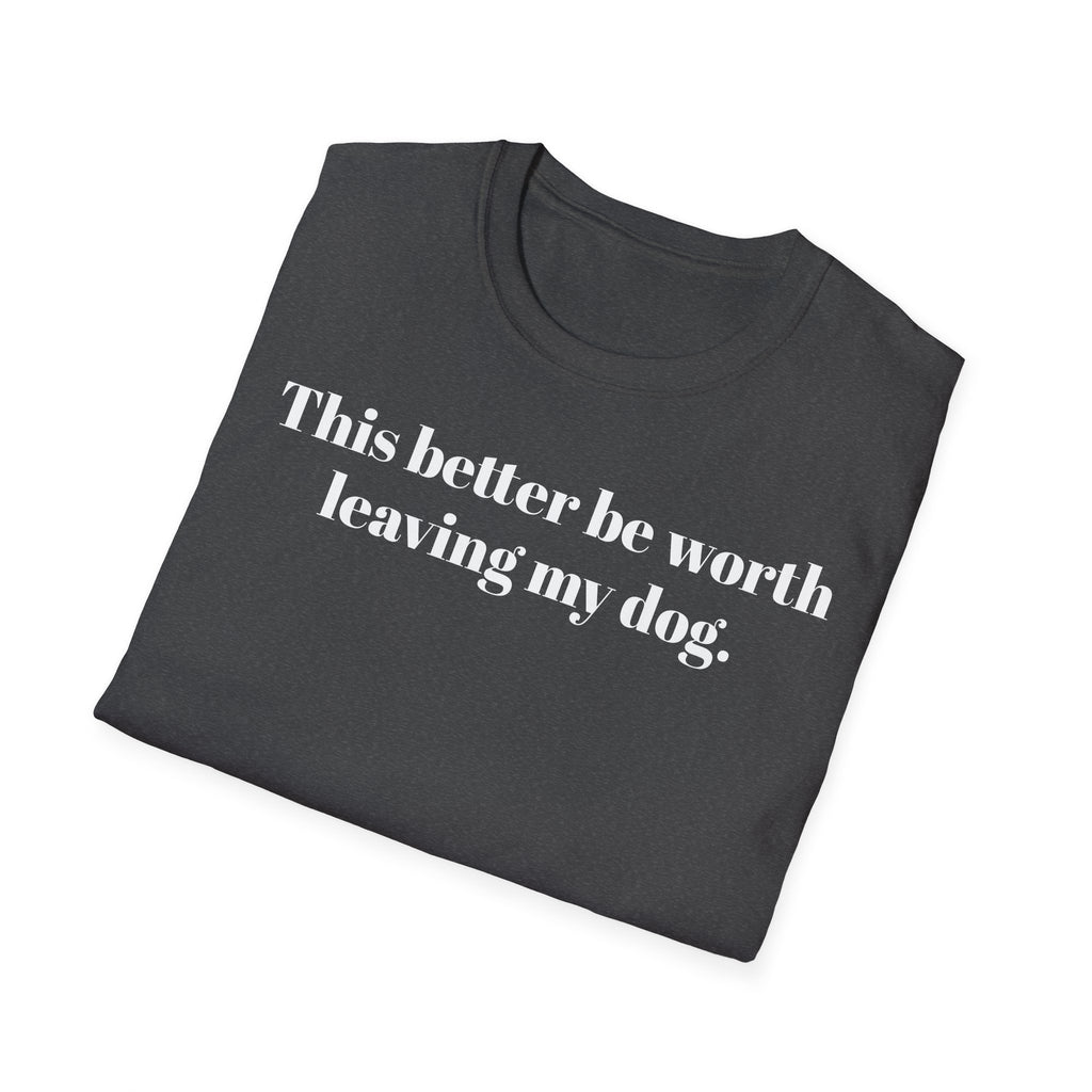 T-Shirt — "This better be worth leaving my dog." Dog Lover Tee