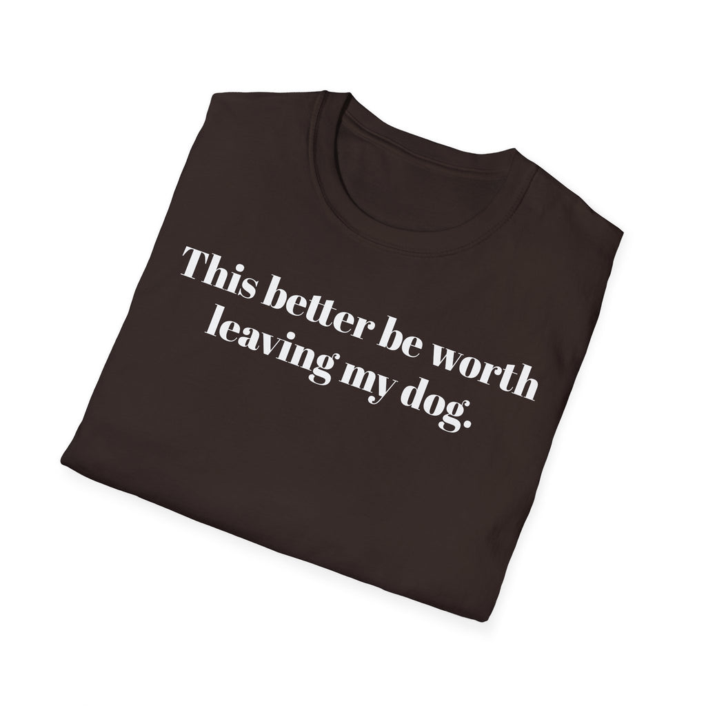T-Shirt — "This better be worth leaving my dog." Dog Lover Tee