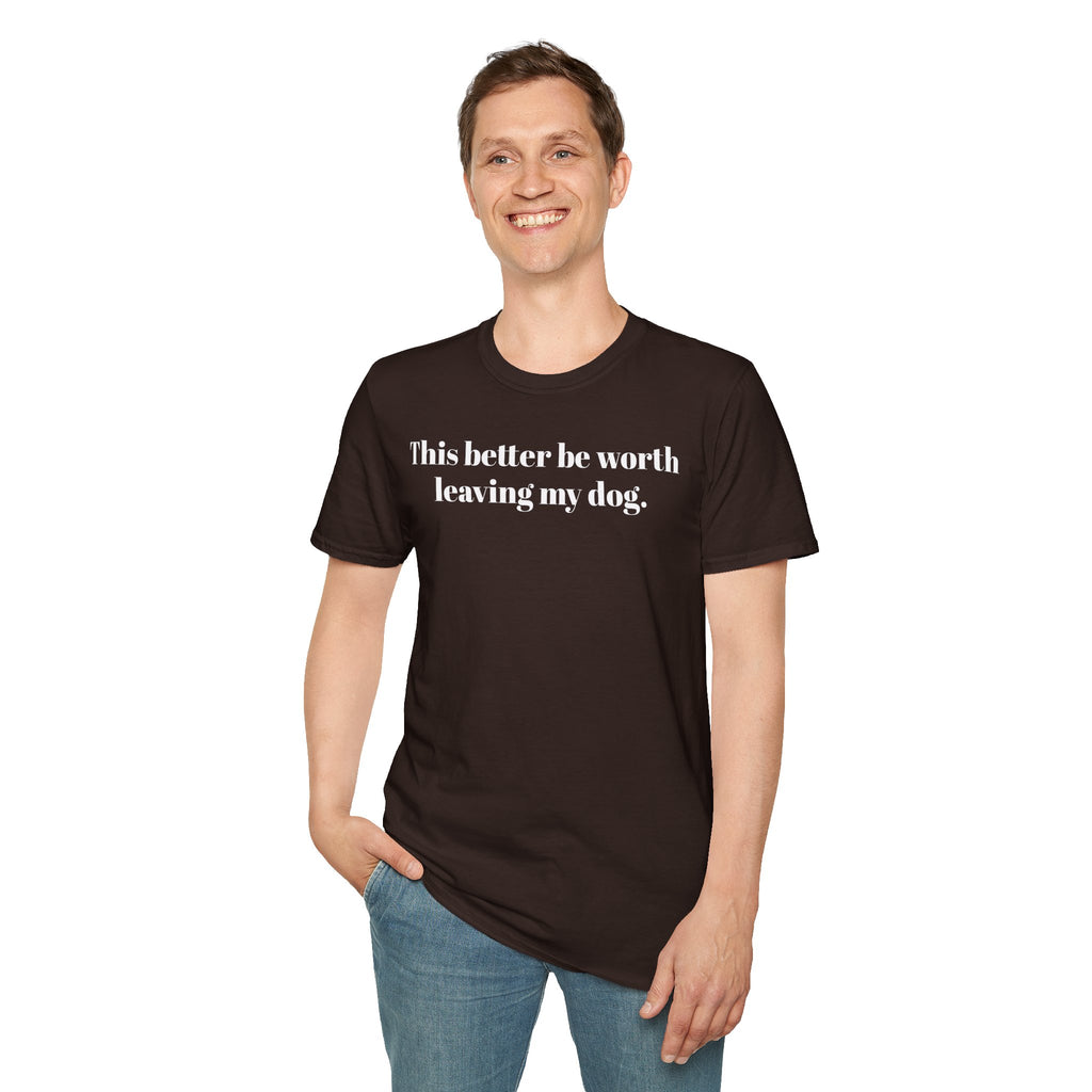 T-Shirt — "This better be worth leaving my dog." Dog Lover Tee