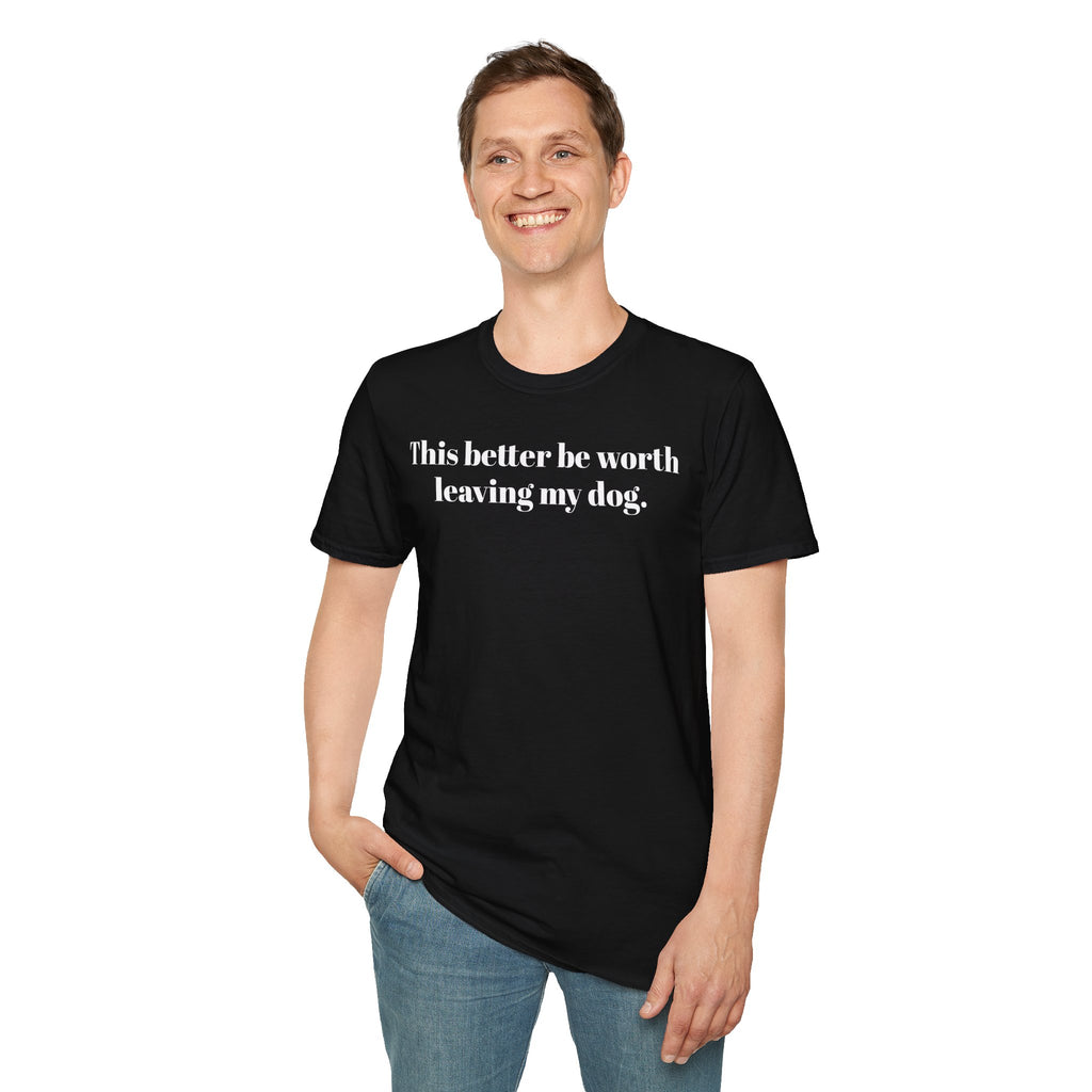 T-Shirt — "This better be worth leaving my dog." Dog Lover Tee