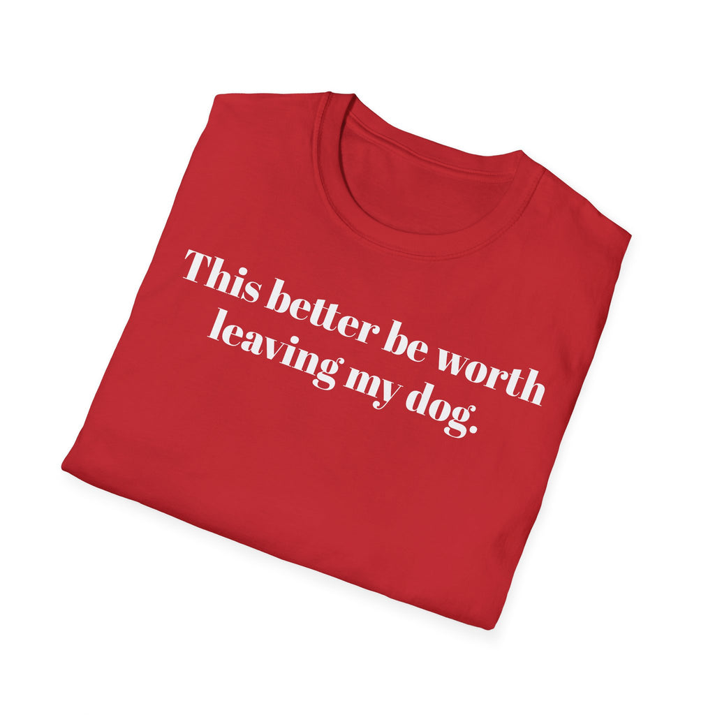 T-Shirt — "This better be worth leaving my dog." Dog Lover Tee