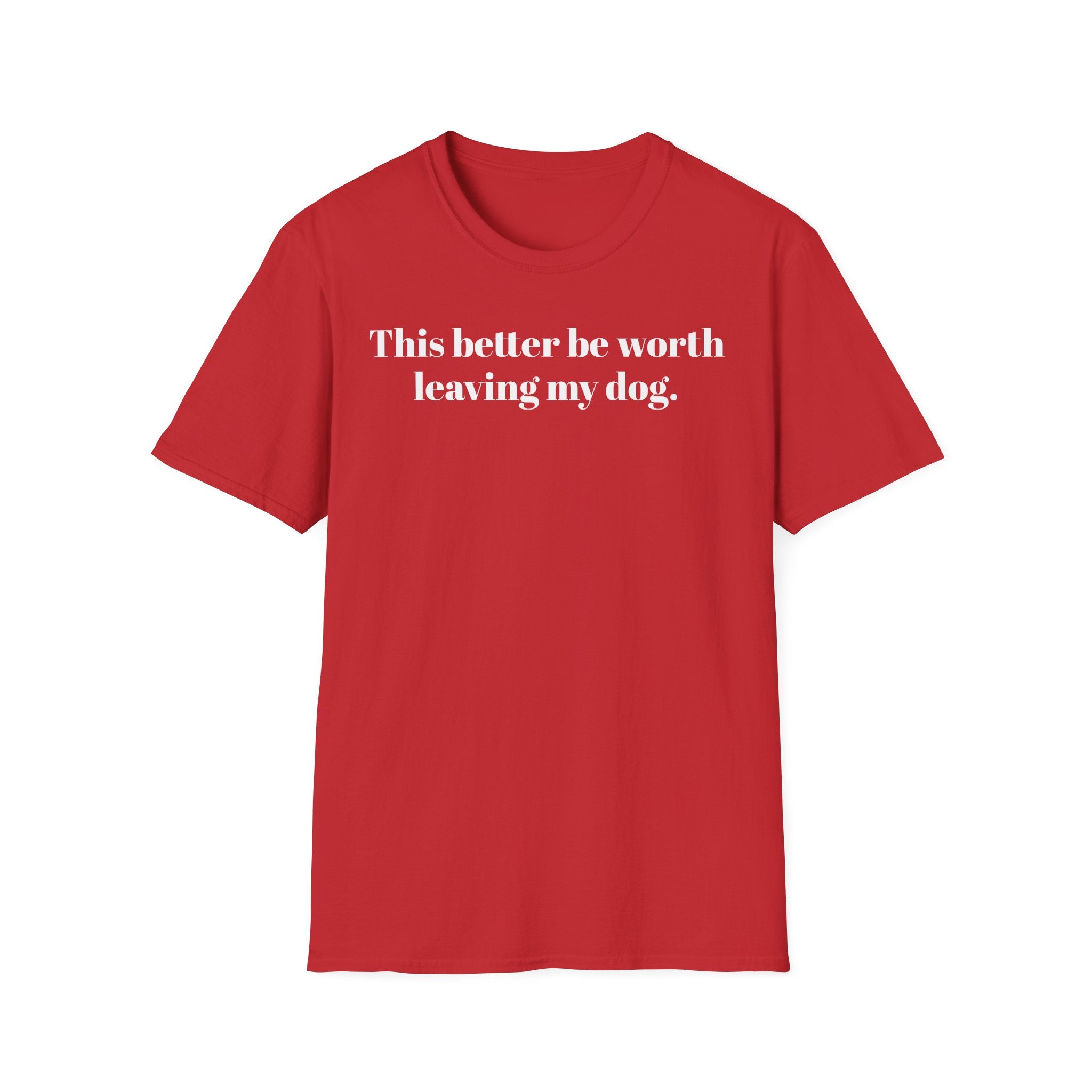 T-Shirt — "This better be worth leaving my dog." Dog Lover Tee
