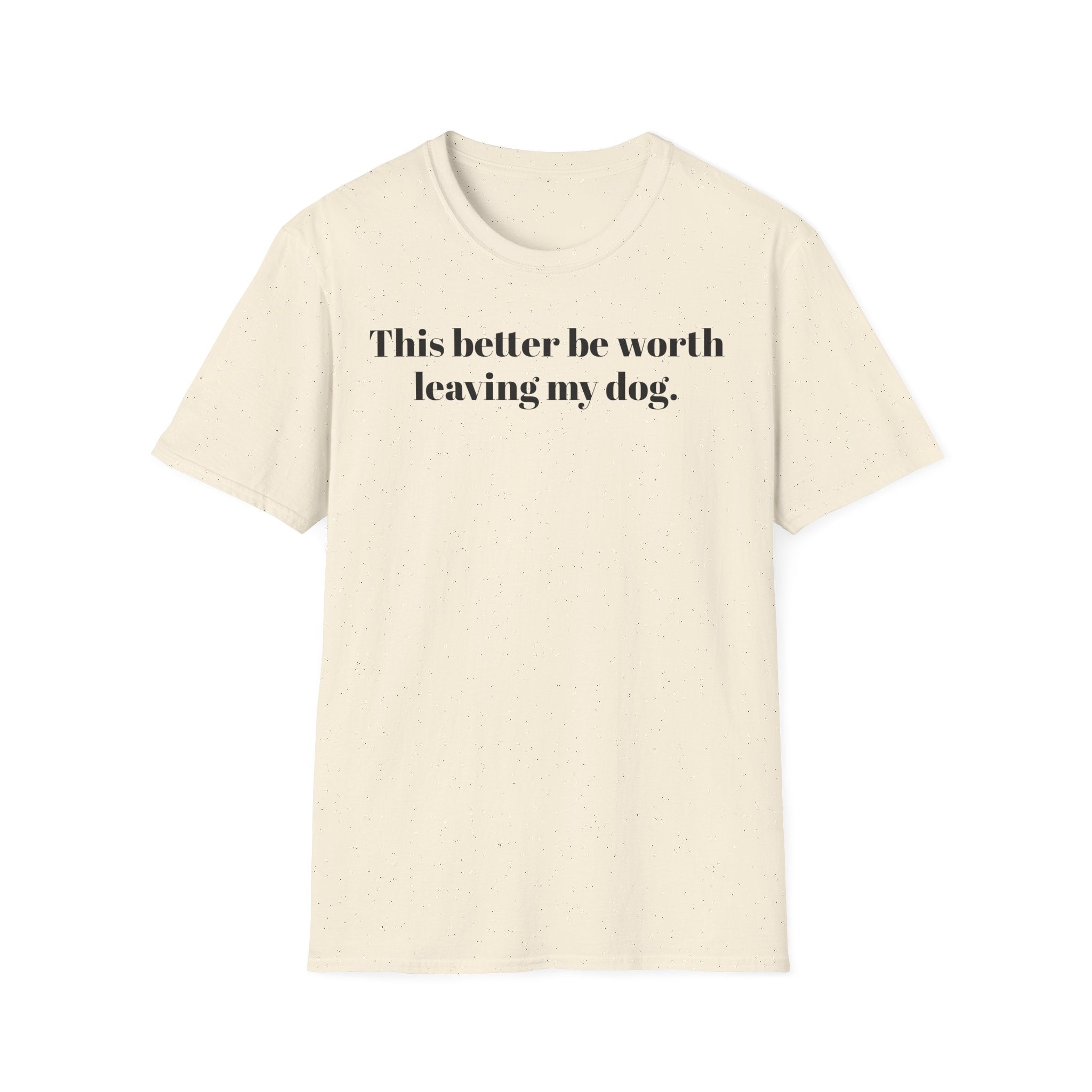 T-Shirt — "This better be worth leaving my dog." Dog Lover Tee