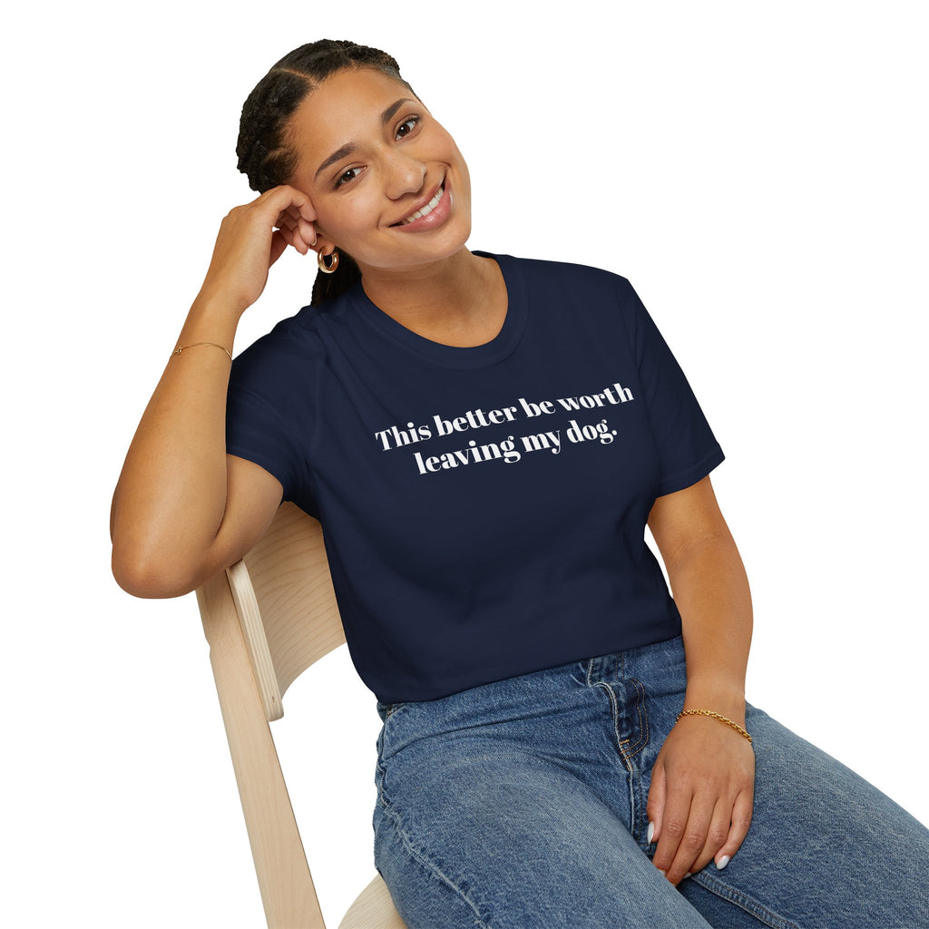 T-Shirt — "This better be worth leaving my dog." Dog Lover Tee
