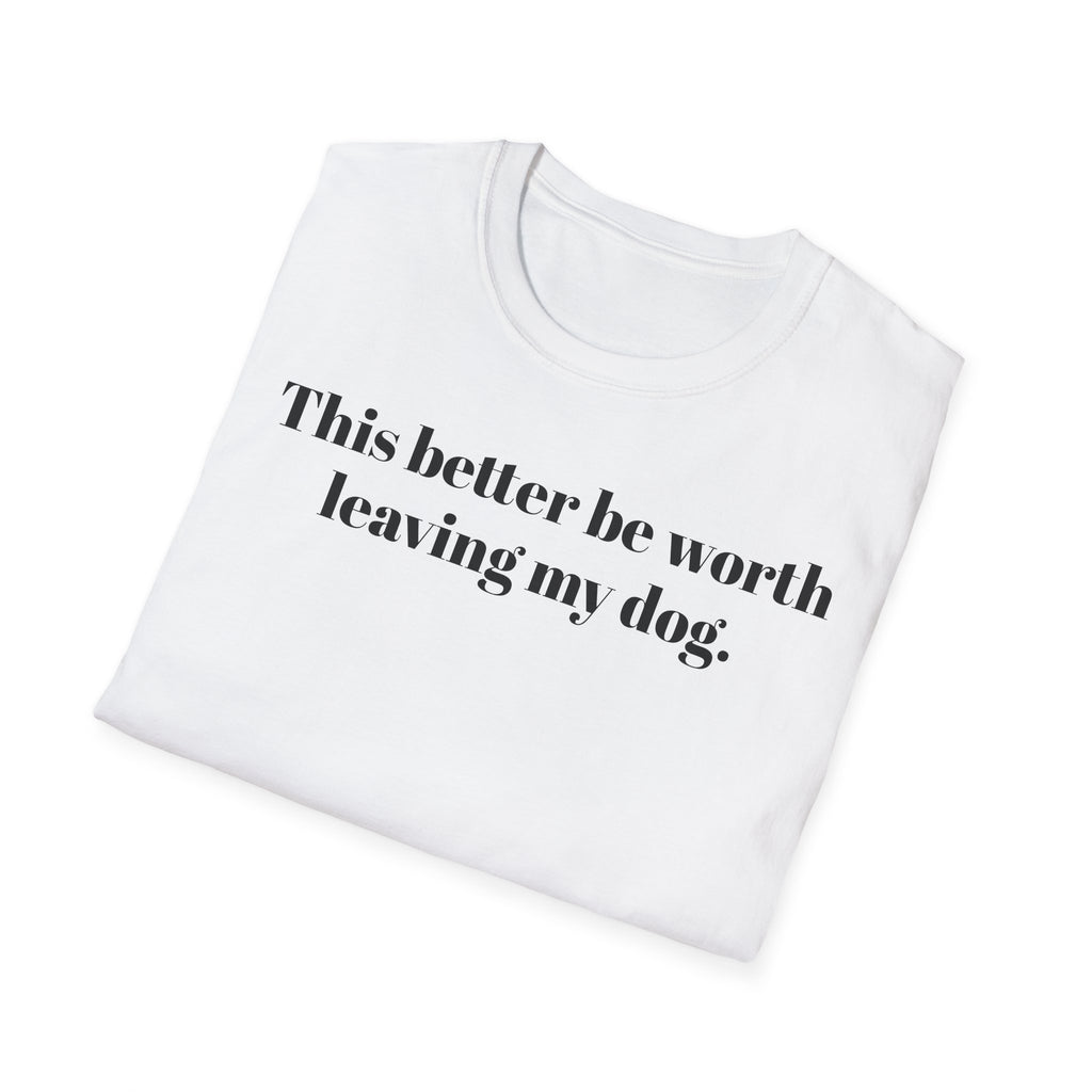 T-Shirt — "This better be worth leaving my dog." Dog Lover Tee