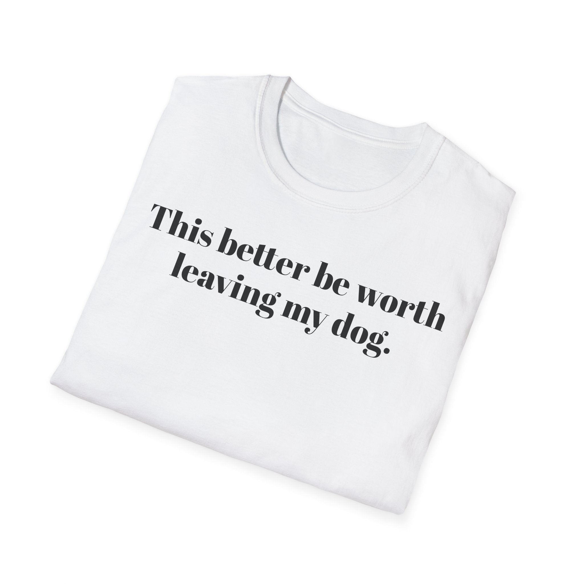 T-Shirt — "This better be worth leaving my dog." Dog Lover Tee
