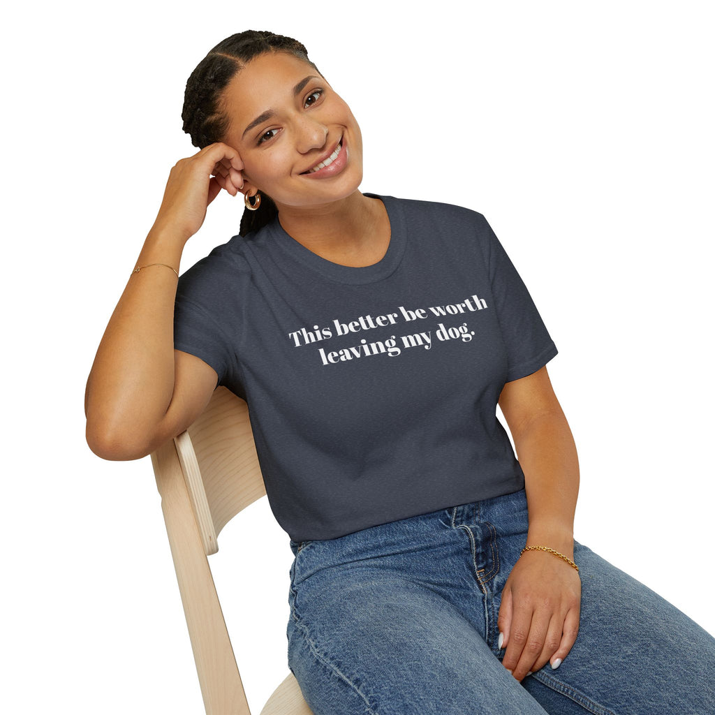T-Shirt — "This better be worth leaving my dog." Dog Lover Tee