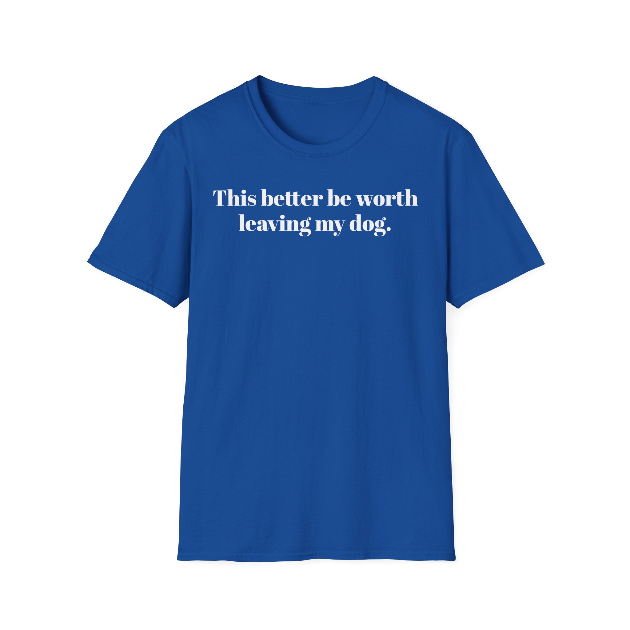 T-Shirt — "This better be worth leaving my dog." Dog Lover Tee