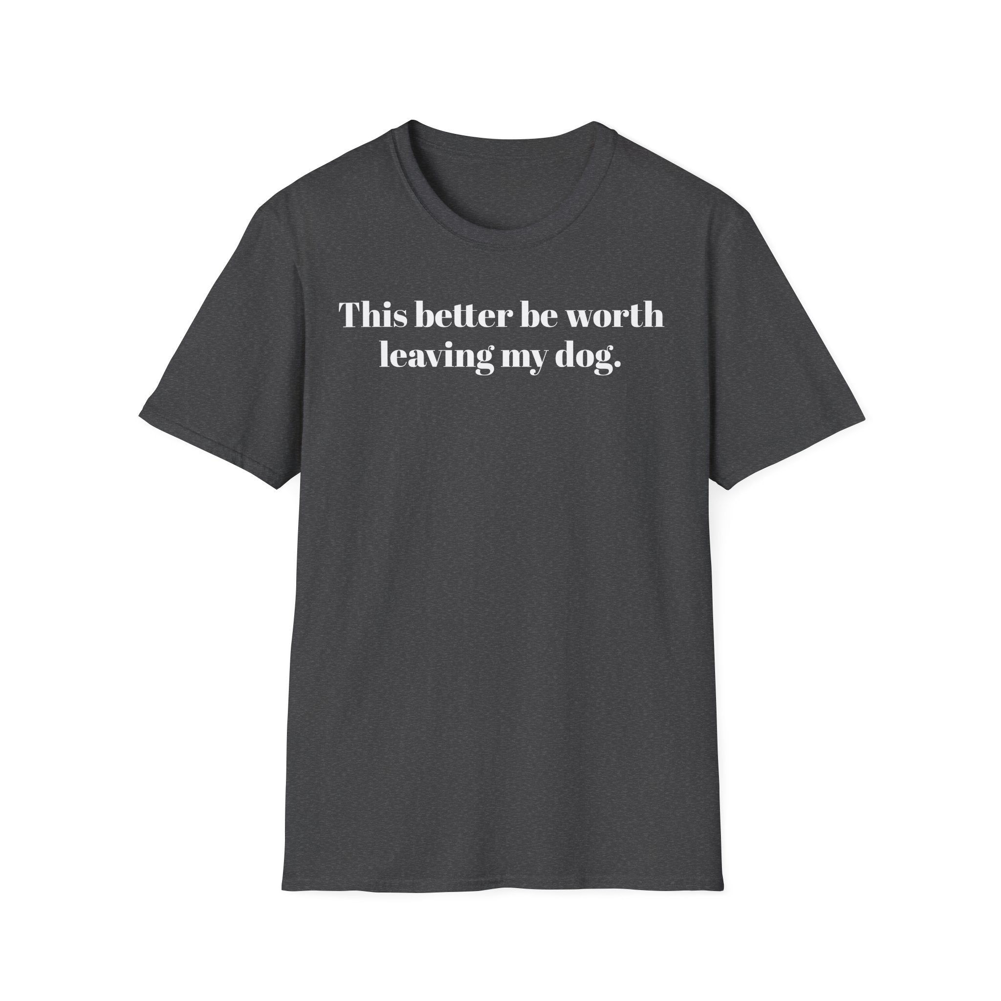 T-Shirt — "This better be worth leaving my dog." Dog Lover Tee