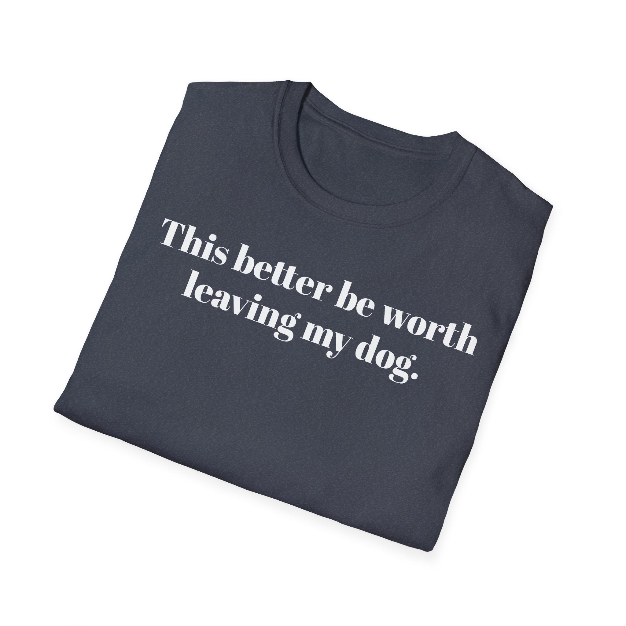T-Shirt — "This better be worth leaving my dog." Dog Lover Tee