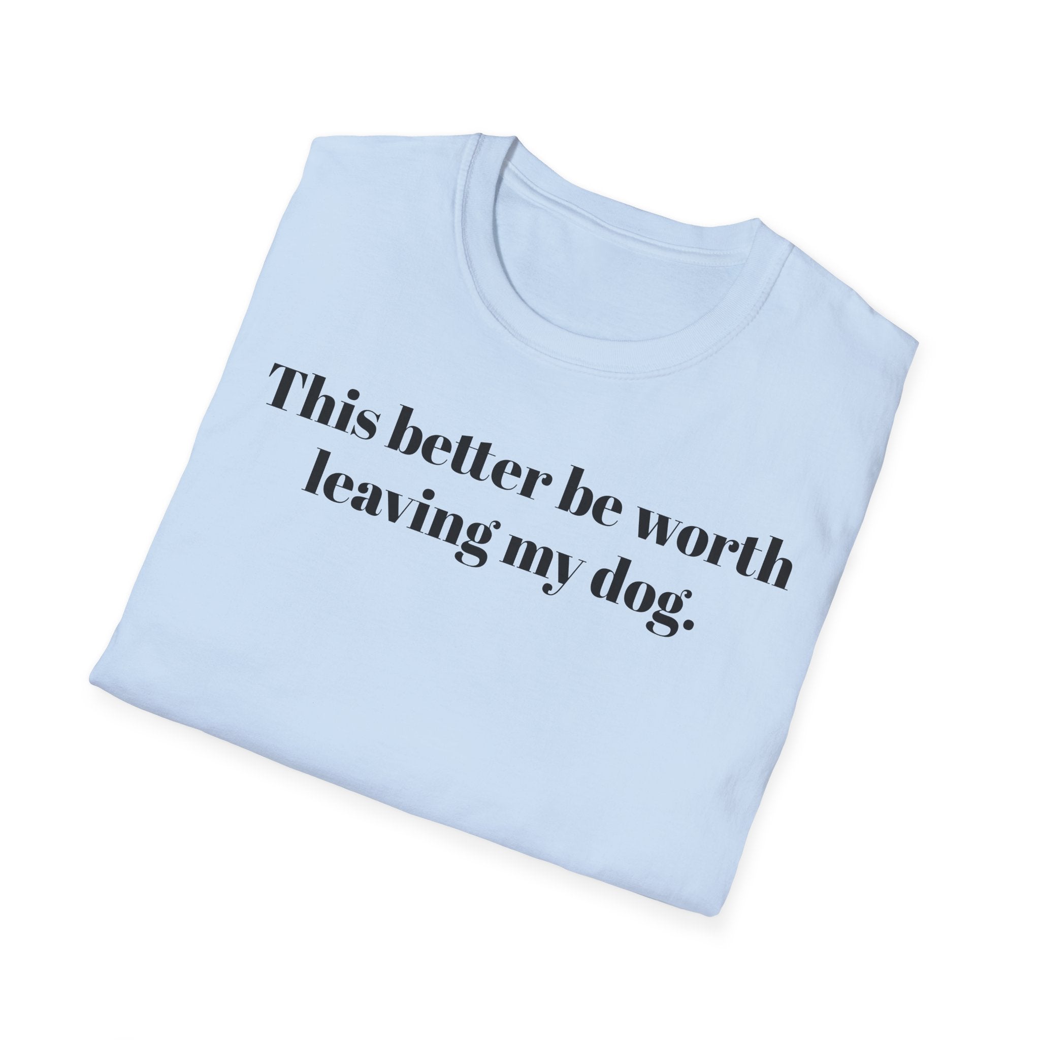 T-Shirt — "This better be worth leaving my dog." Dog Lover Tee