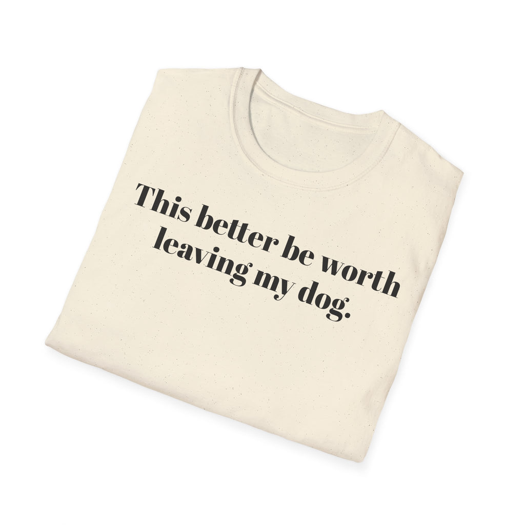 T-Shirt — "This better be worth leaving my dog." Dog Lover Tee