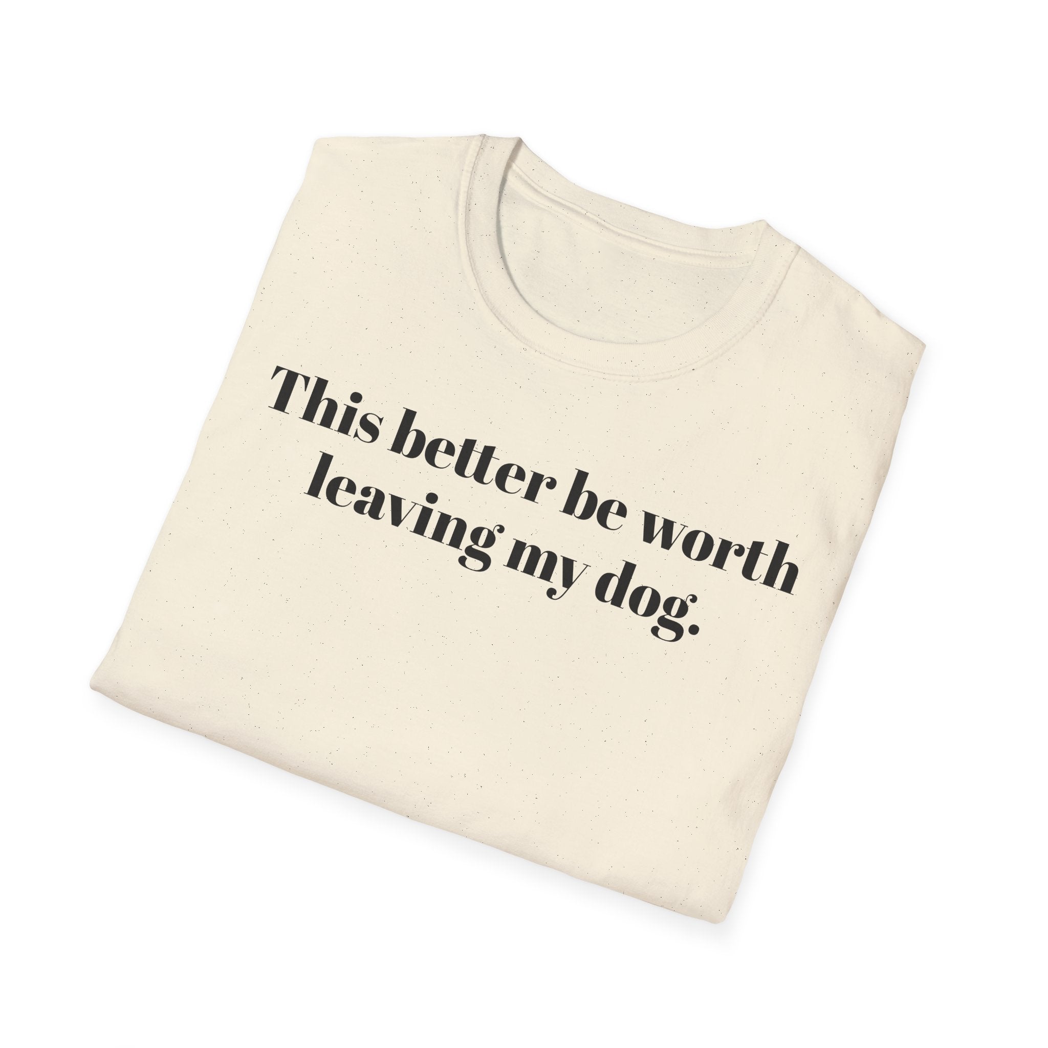T-Shirt — "This better be worth leaving my dog." Dog Lover Tee