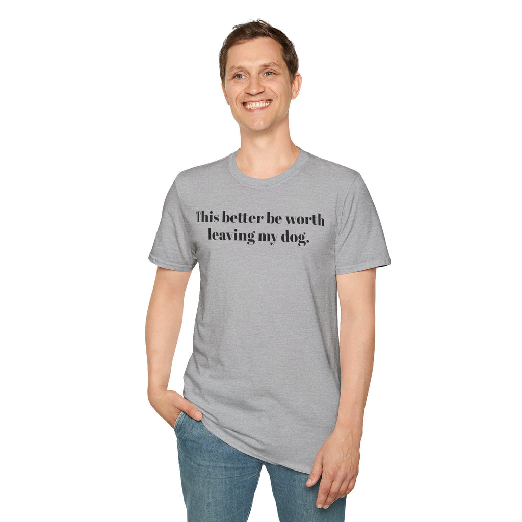 T-Shirt — "This better be worth leaving my dog." Dog Lover Tee