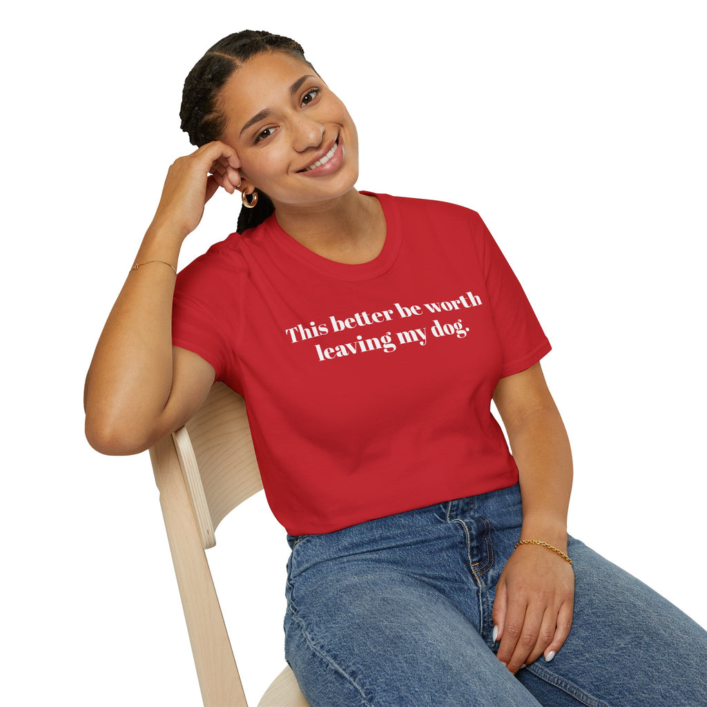 T-Shirt — "This better be worth leaving my dog." Dog Lover Tee