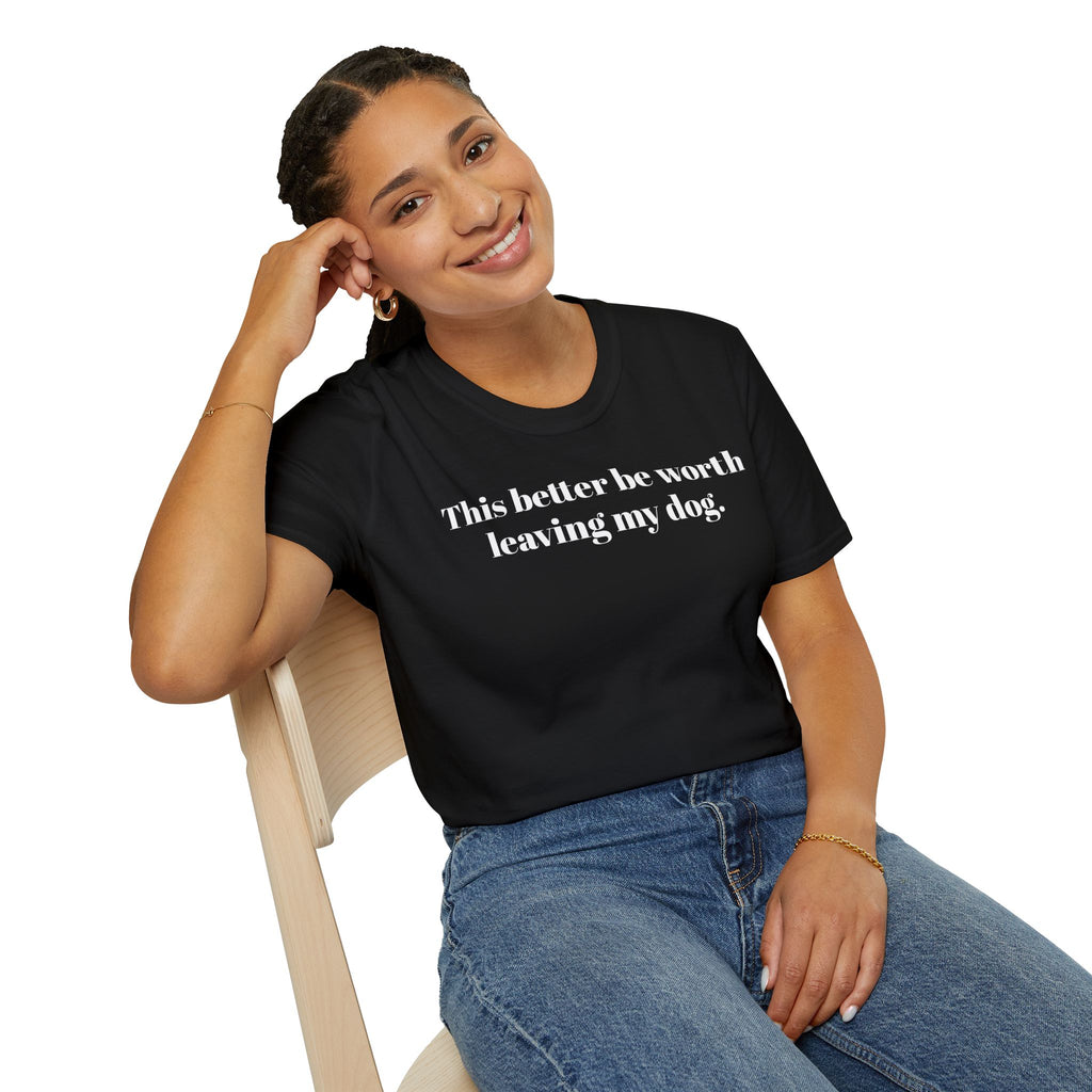 T-Shirt — "This better be worth leaving my dog." Dog Lover Tee