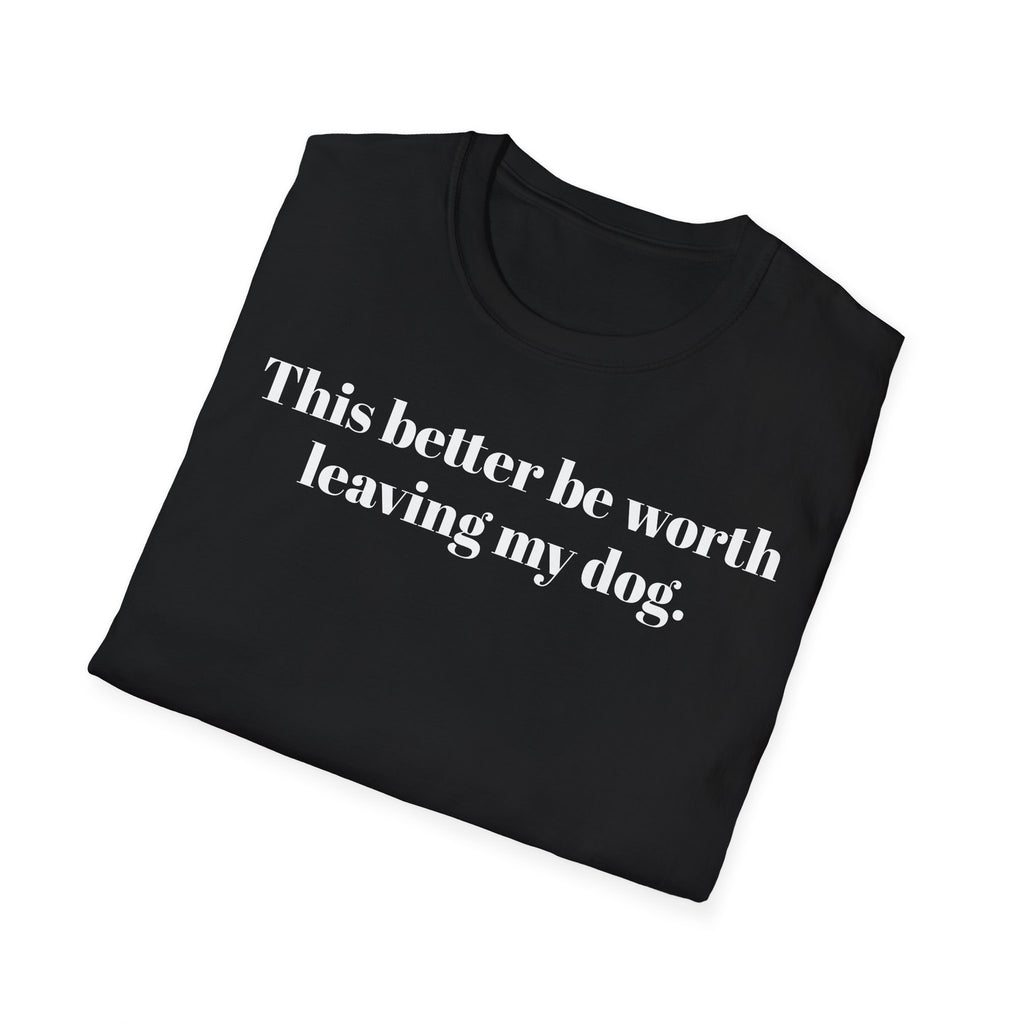 T-Shirt — "This better be worth leaving my dog." Dog Lover Tee