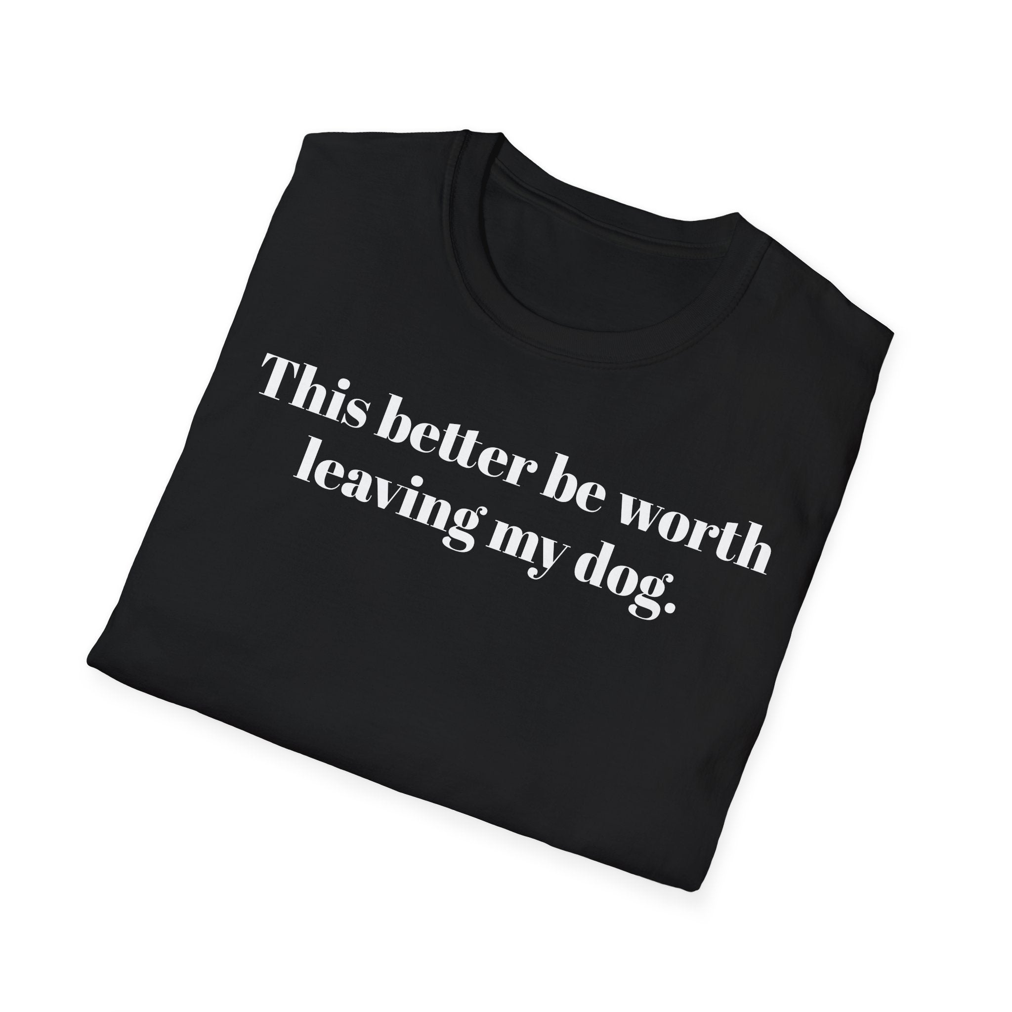 T-Shirt — "This better be worth leaving my dog." Dog Lover Tee