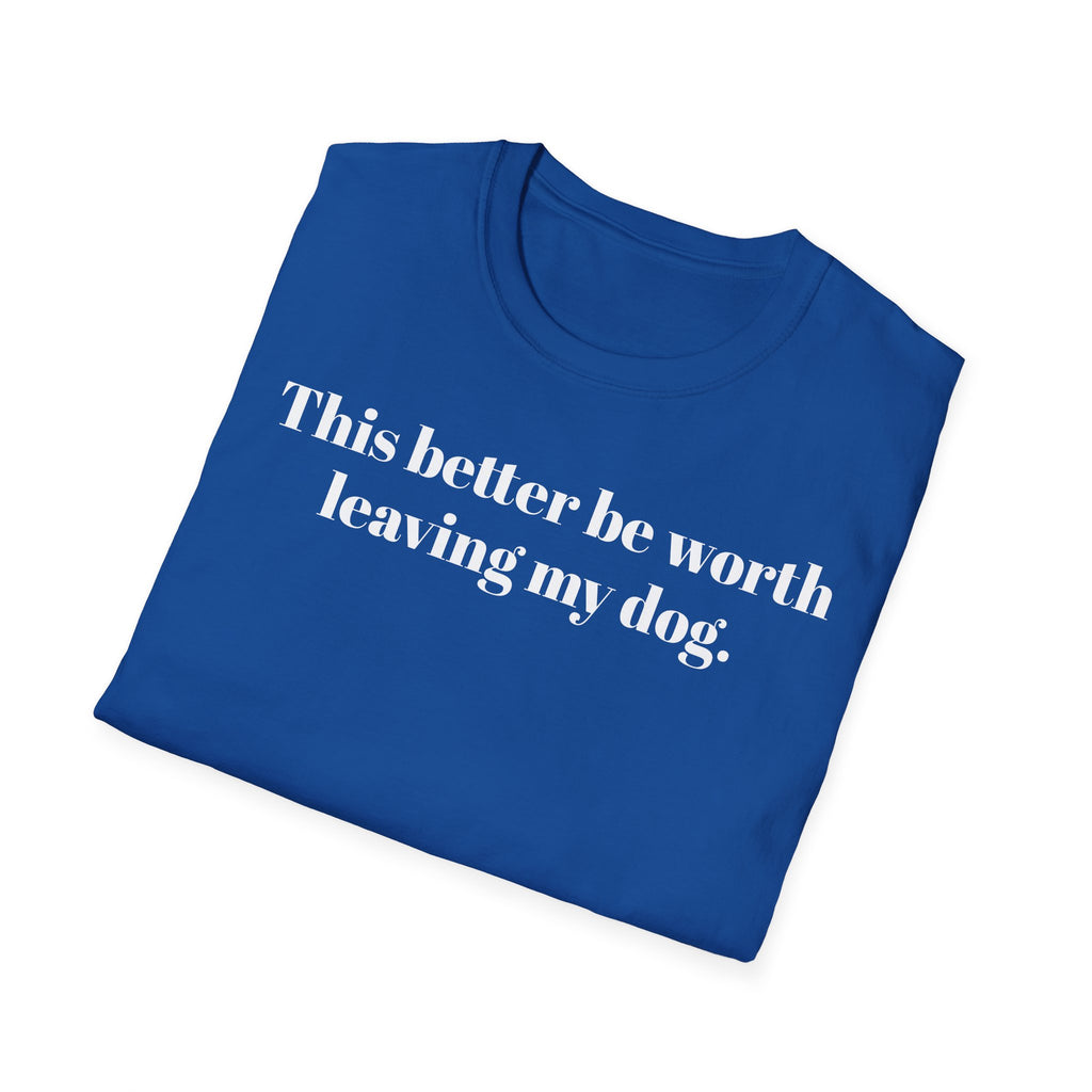 T-Shirt — "This better be worth leaving my dog." Dog Lover Tee