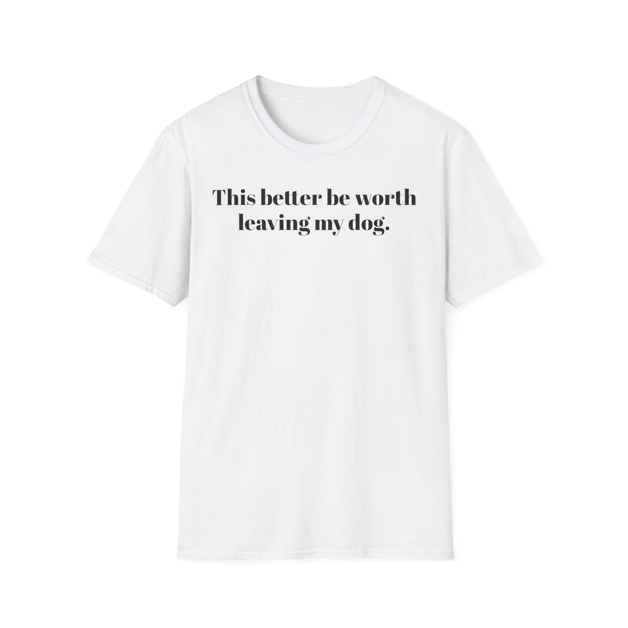 T-Shirt — "This better be worth leaving my dog." Dog Lover Tee