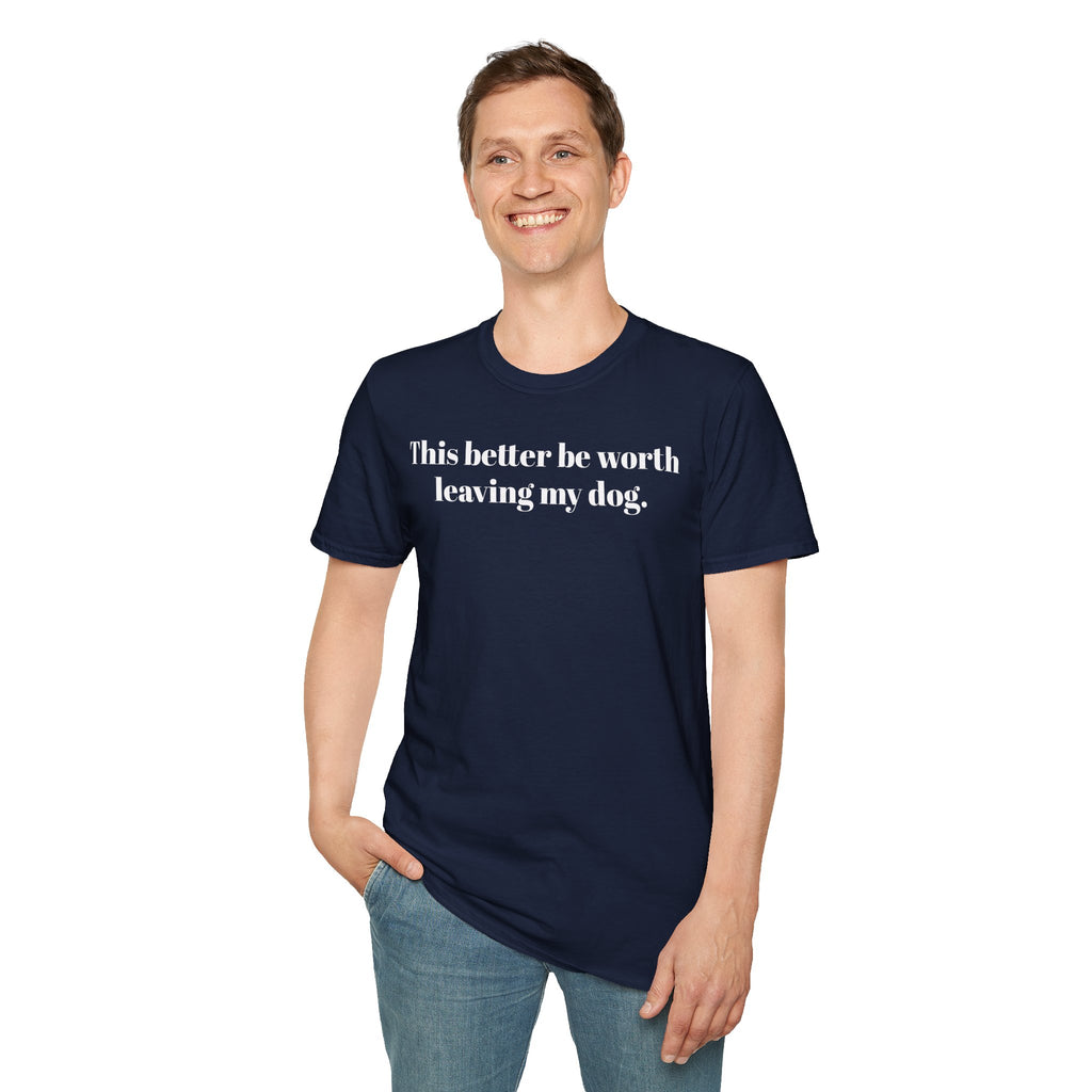 T-Shirt — "This better be worth leaving my dog." Dog Lover Tee