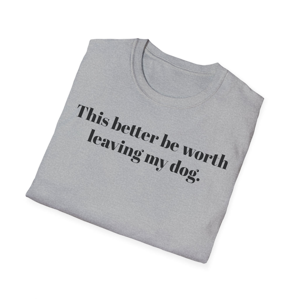 T-Shirt — "This better be worth leaving my dog." Dog Lover Tee