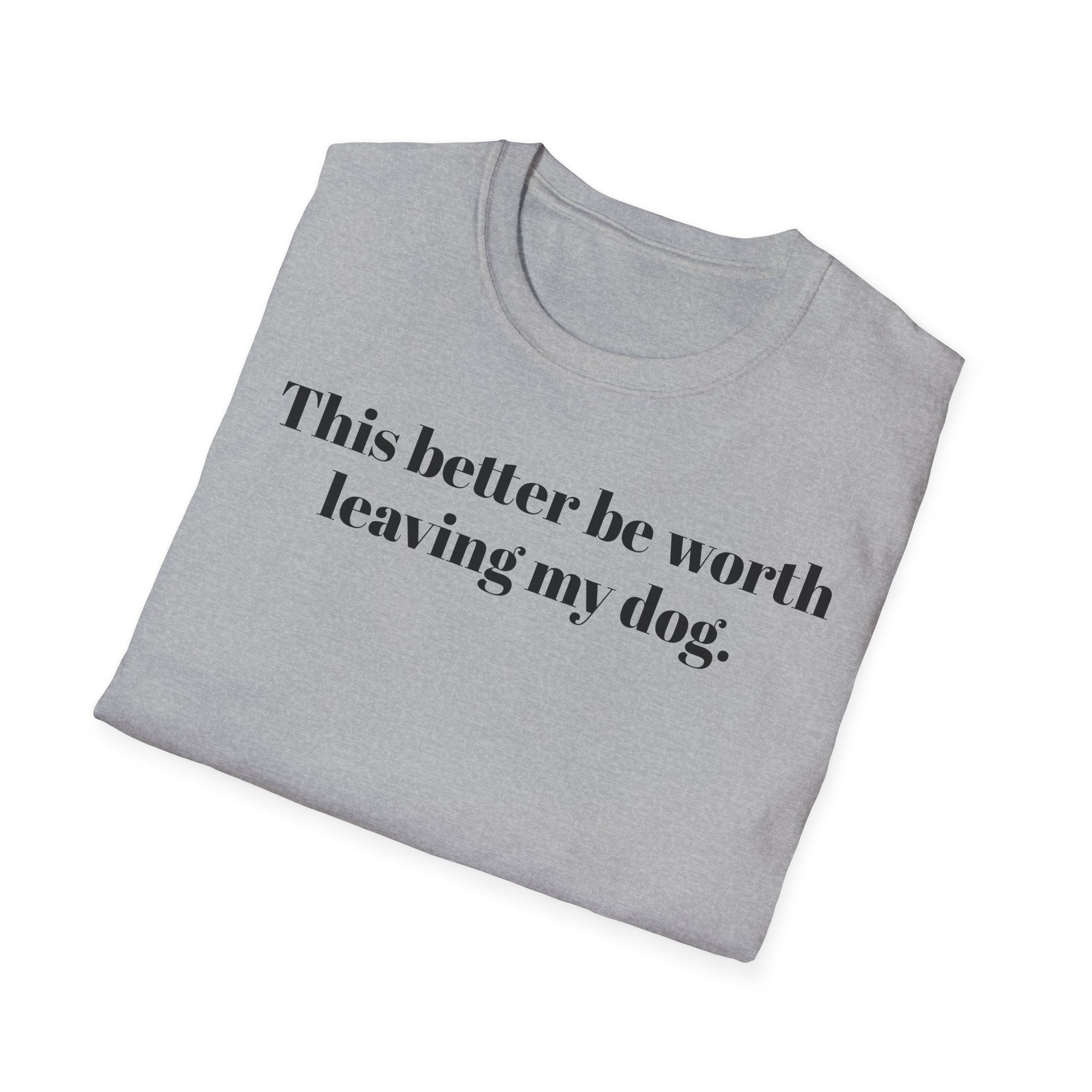 T-Shirt — "This better be worth leaving my dog." Dog Lover Tee