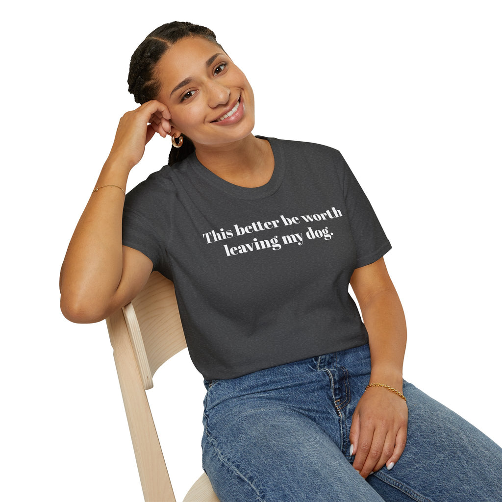 T-Shirt — "This better be worth leaving my dog." Dog Lover Tee