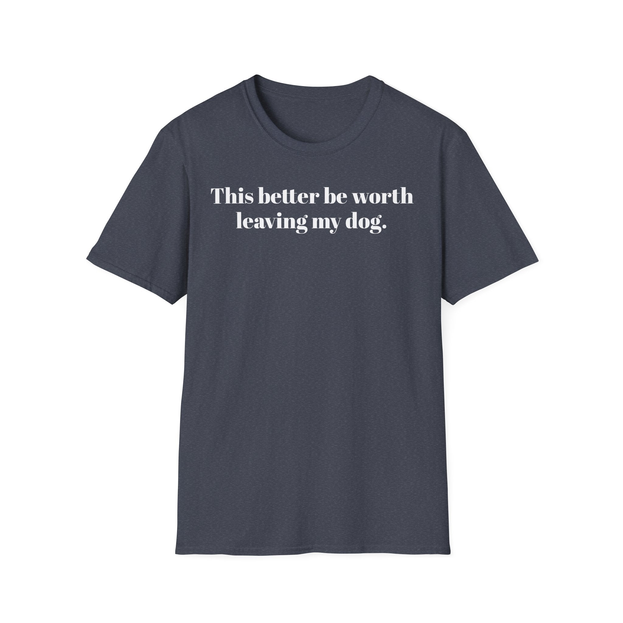 T-Shirt — "This better be worth leaving my dog." Dog Lover Tee