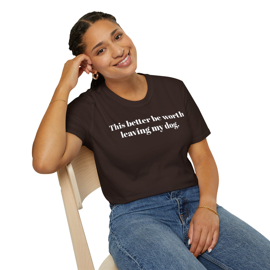 T-Shirt — "This better be worth leaving my dog." Dog Lover Tee