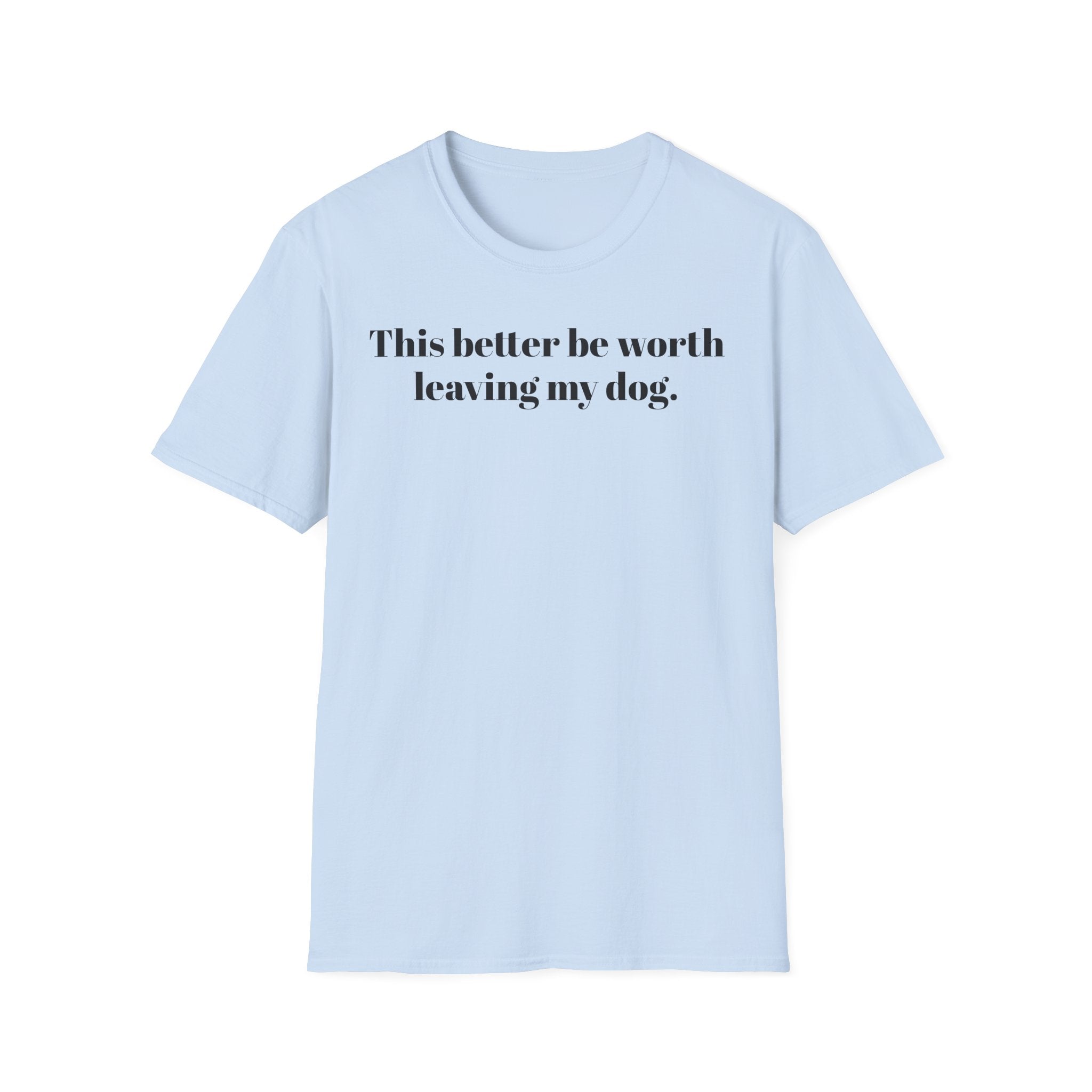 T-Shirt — "This better be worth leaving my dog." Dog Lover Tee