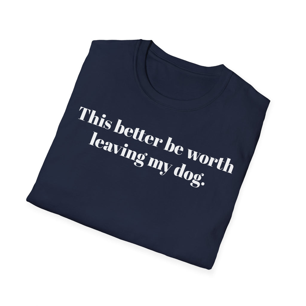 T-Shirt — "This better be worth leaving my dog." Dog Lover Tee