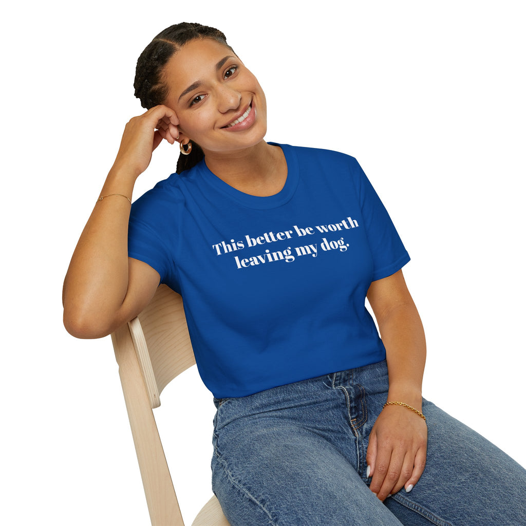T-Shirt — "This better be worth leaving my dog." Dog Lover Tee